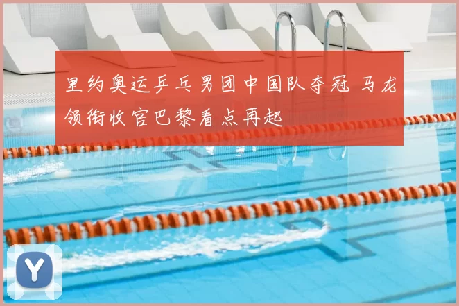 里约奥运乒乓男团中国队夺冠 马龙领衔收官巴黎看点再起