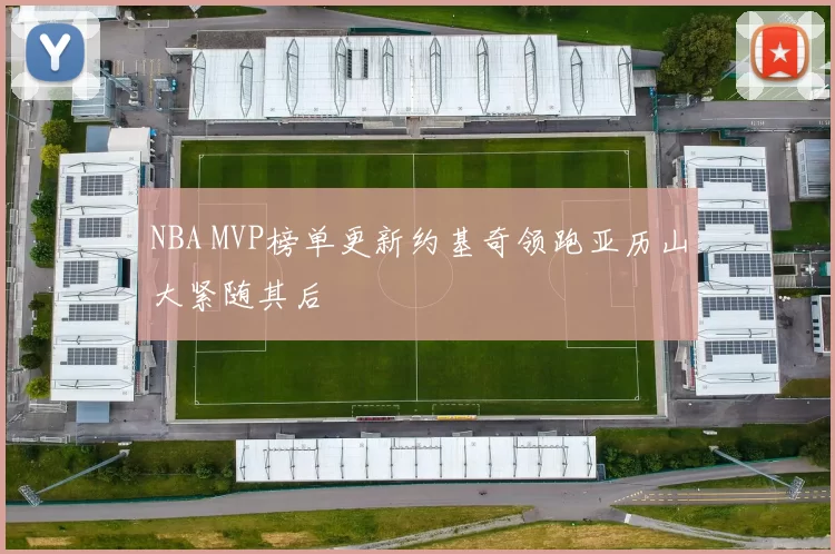 NBA MVP榜单更新约基奇领跑亚历山大紧随其后