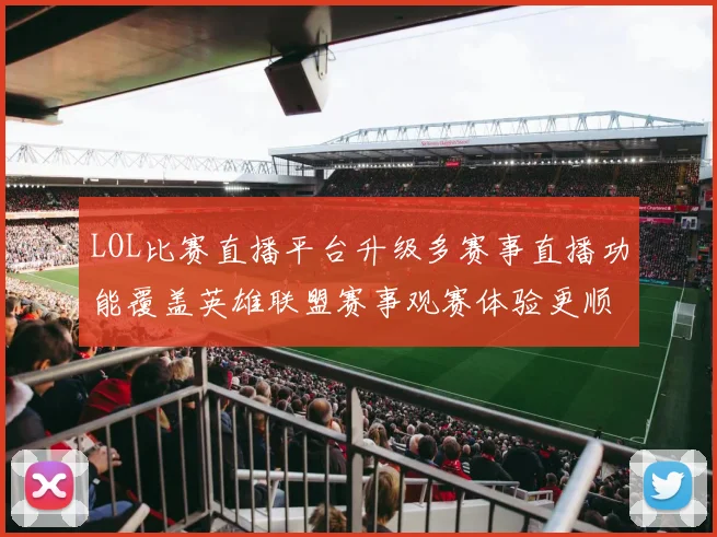 LOL比赛直播平台升级多赛事直播功能覆盖英雄联盟赛事观赛体验更顺畅