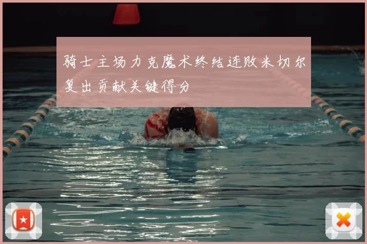 骑士主场力克魔术终结连败米切尔复出贡献关键得分