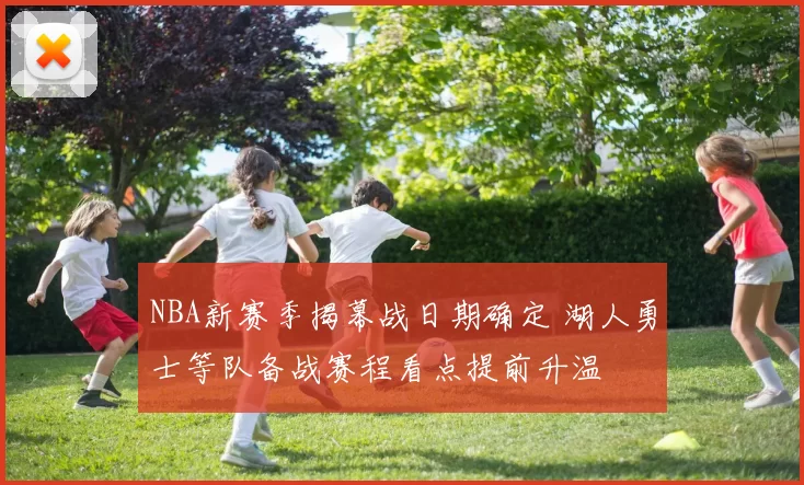 NBA新赛季揭幕战日期确定 湖人勇士等队备战赛程看点提前升温