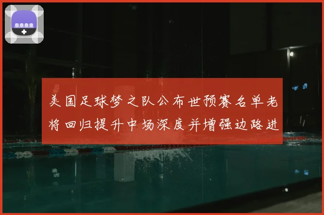 美国足球梦之队公布世预赛名单老将回归提升中场深度并增强边路进攻选择