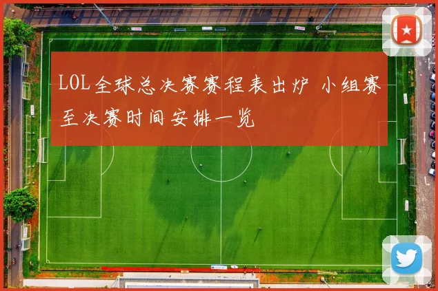 LOL全球总决赛赛程表出炉 小组赛至决赛时间安排一览