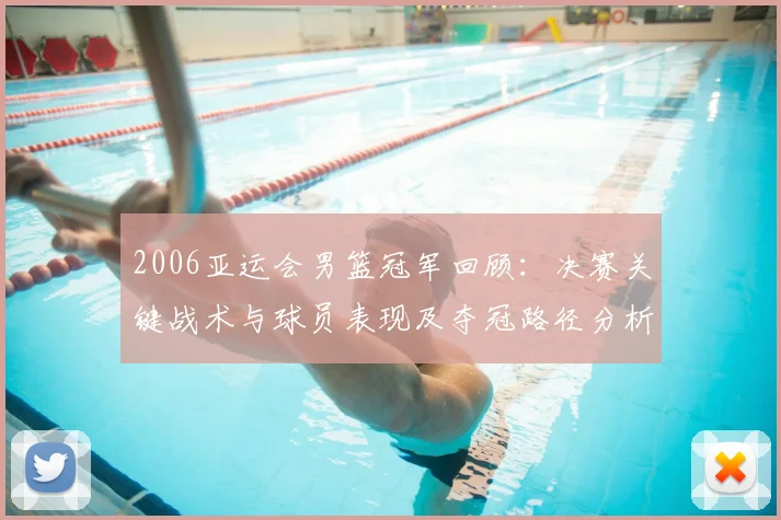 2006亚运会男篮冠军回顾：决赛关键战术与球员表现及夺冠路径分析
