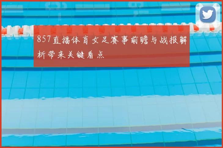 857直播体育女足赛事前瞻与战报解析带来关键看点