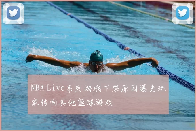 NBA Live系列游戏下架原因曝光玩家转向其他篮球游戏