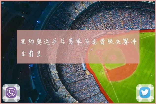 里约奥运乒乓男单马龙晋级决赛冲击首金