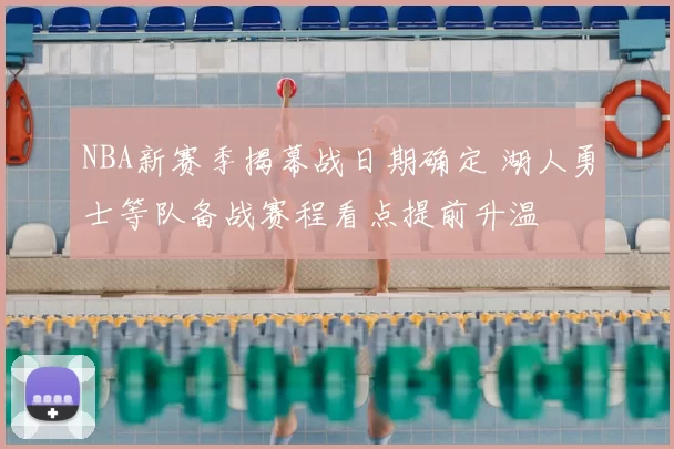 NBA新赛季揭幕战日期确定 湖人勇士等队备战赛程看点提前升温