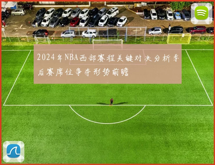 2024年NBA西部赛程关键对决分析季后赛席位争夺形势前瞻