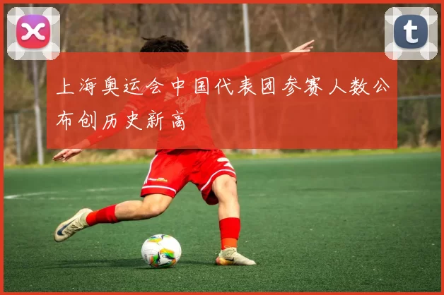 上海奥运会中国代表团参赛人数公布创历史新高