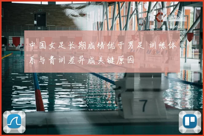 中国女足长期成绩优于男足 训练体系与青训差异成关键原因