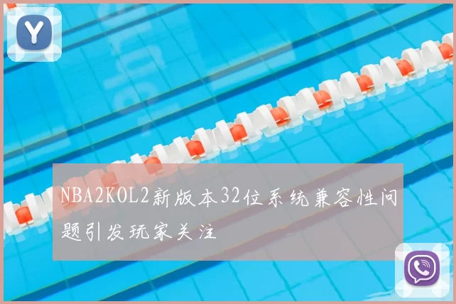 NBA2KOL2新版本32位系统兼容性问题引发玩家关注