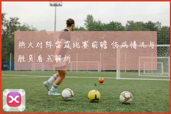 热火对阵雷霆比赛前瞻 伤病情况与胜负看点解析