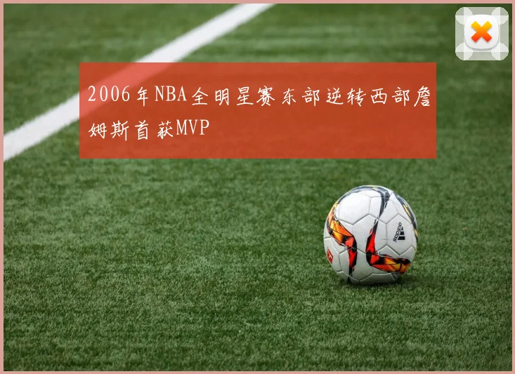 2006年NBA全明星赛东部逆转西部詹姆斯首获MVP