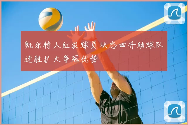 凯尔特人红发球员状态回升助球队连胜扩大争冠优势