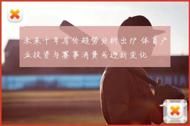 未来十年房价趋势分析出炉 体育产业投资与赛事消费或迎新变化