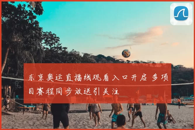 东京奥运直播线观看入口开启 多项目赛程同步放送引关注