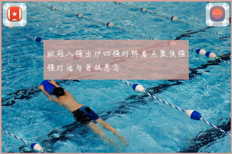 欧冠八强出炉四强对阵看点聚焦强强对话与晋级悬念