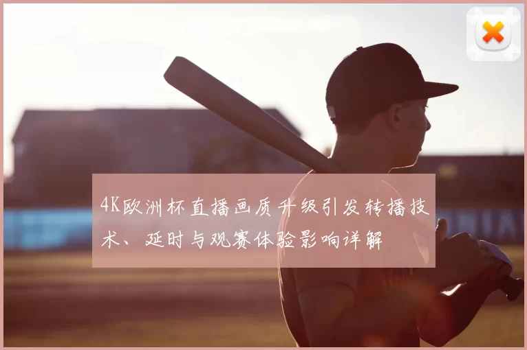 4K欧洲杯直播画质升级引发转播技术、延时与观赛体验影响详解