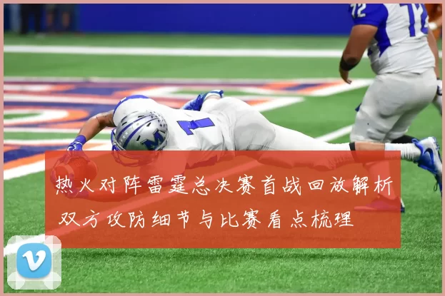 热火对阵雷霆总决赛首战回放解析 双方攻防细节与比赛看点梳理