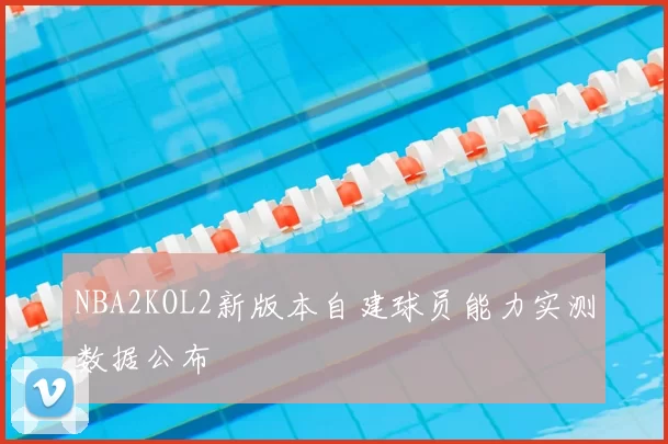 NBA2KOL2新版本自建球员能力实测数据公布