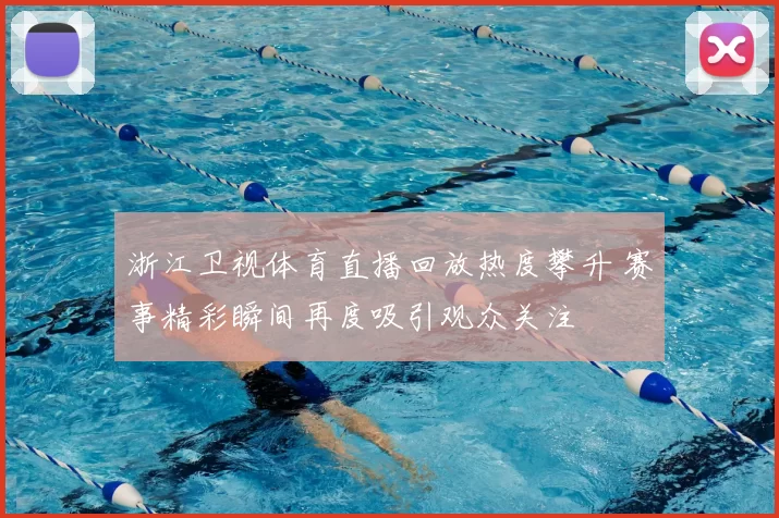 浙江卫视体育直播回放热度攀升 赛事精彩瞬间再度吸引观众关注