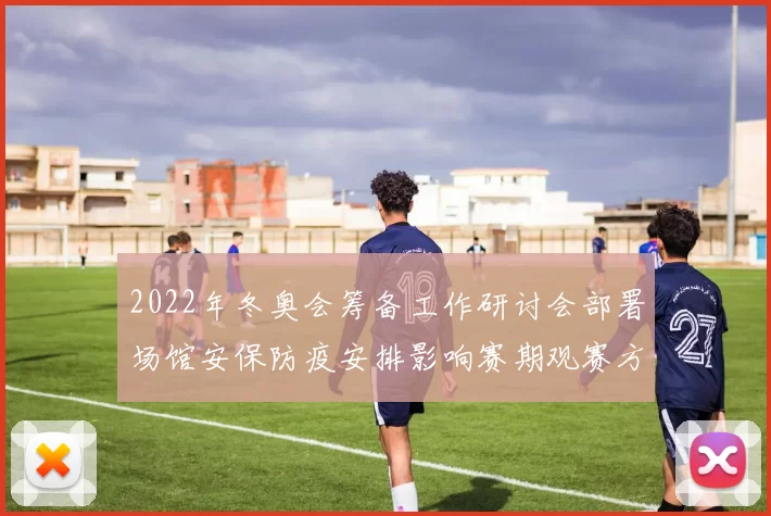 2022年冬奥会筹备工作研讨会部署场馆安保防疫安排影响赛期观赛方式