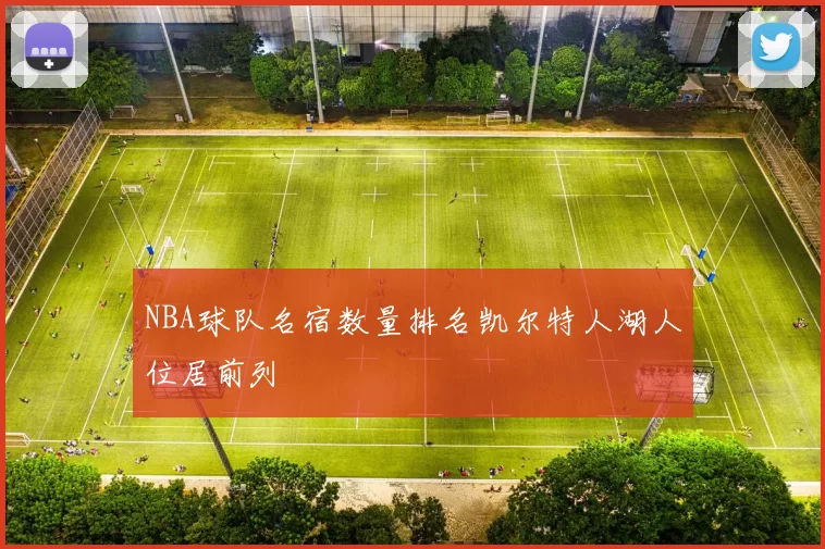 NBA球队名宿数量排名凯尔特人湖人位居前列
