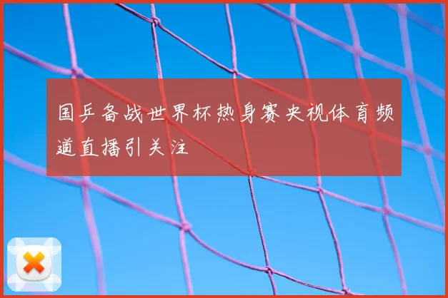 国乒备战世界杯热身赛央视体育频道直播引关注