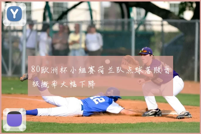 80欧洲杯小组赛荷兰队点球落败晋级概率大幅下降