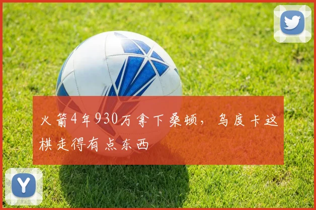 火箭4年930万拿下桑顿，乌度卡这棋走得有点东西