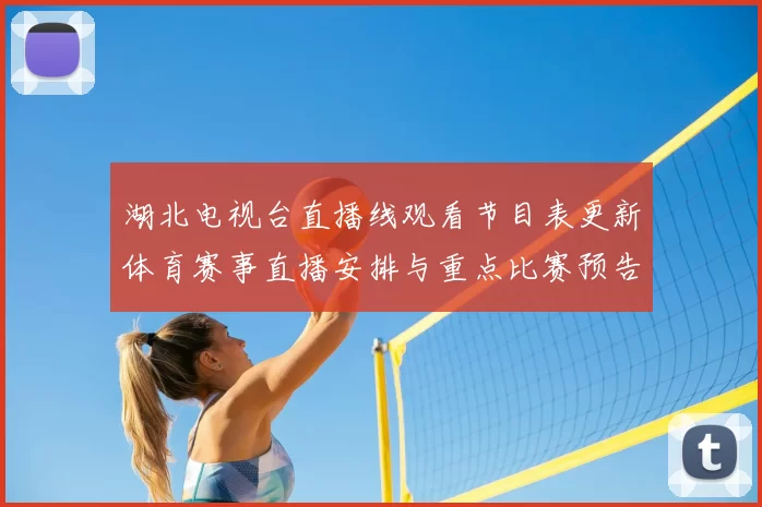 湖北电视台直播线观看节目表更新体育赛事直播安排与重点比赛预告