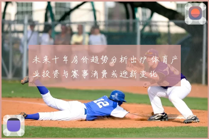 未来十年房价趋势分析出炉 体育产业投资与赛事消费或迎新变化
