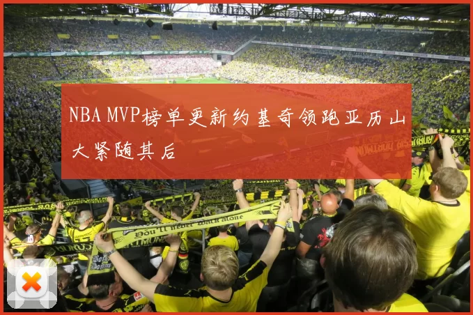 NBA MVP榜单更新约基奇领跑亚历山大紧随其后