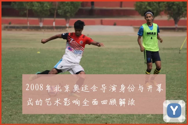 2008年北京奥运会导演身份与开幕式的艺术影响全面回顾解读