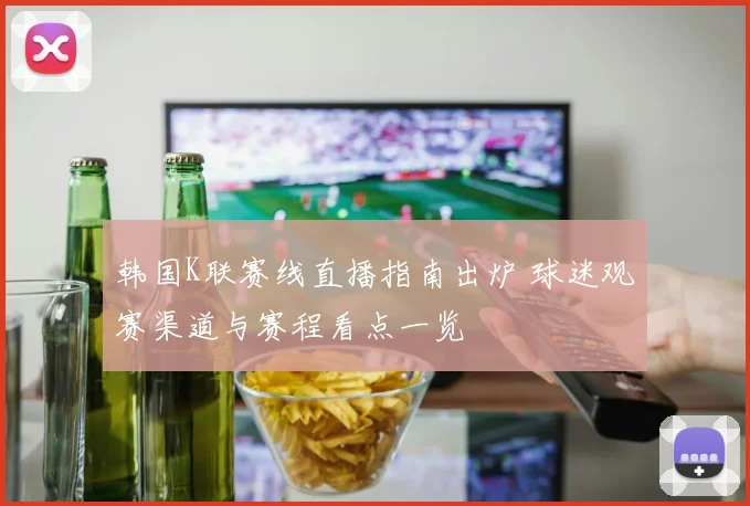 韩国K联赛线直播指南出炉 球迷观赛渠道与赛程看点一览