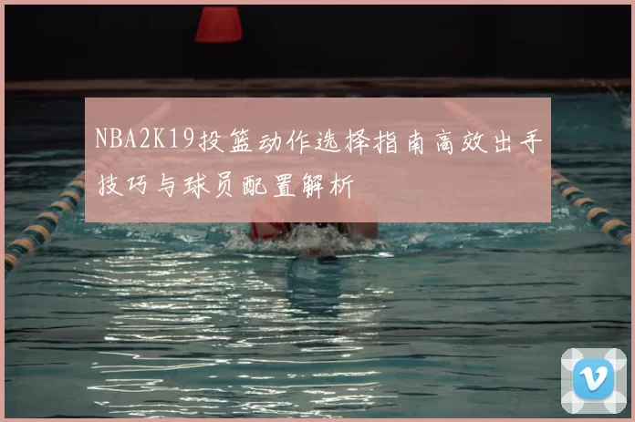 NBA2K19投篮动作选择指南高效出手技巧与球员配置解析