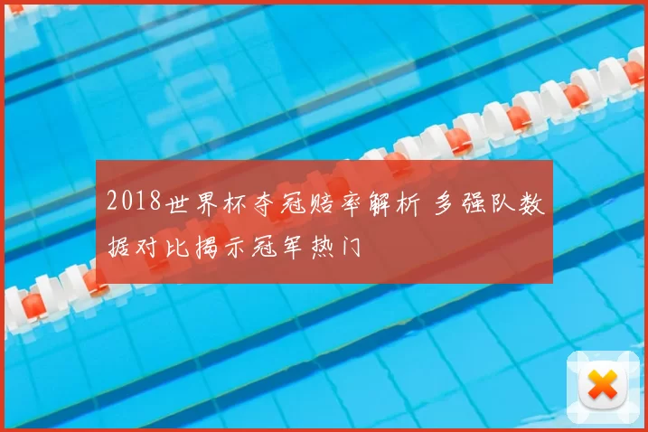 2018世界杯夺冠赔率解析 多强队数据对比揭示冠军热门
