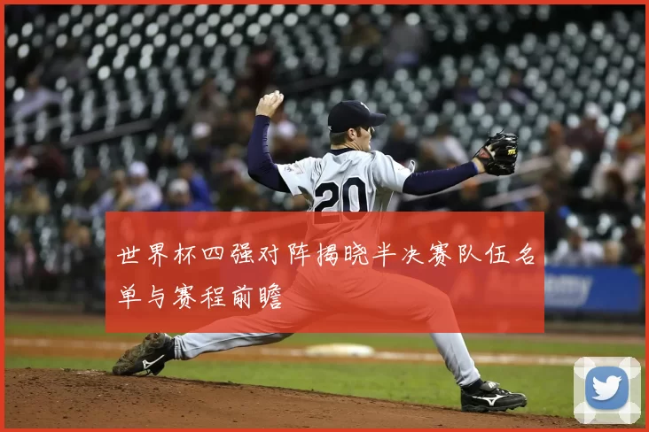 世界杯四强对阵揭晓半决赛队伍名单与赛程前瞻