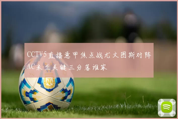 CCTV5直播意甲焦点战尤文图斯对阵AC米兰关键三分落谁家