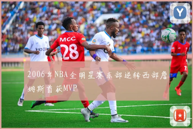 2006年NBA全明星赛东部逆转西部詹姆斯首获MVP