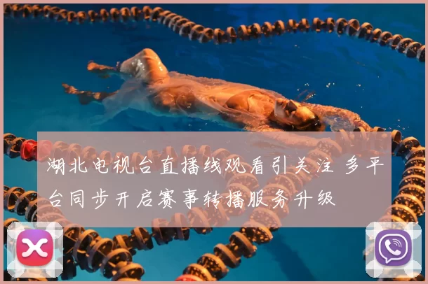 湖北电视台直播线观看引关注 多平台同步开启赛事转播服务升级