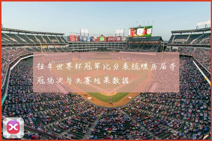 往年世界杯冠军比分表梳理历届夺冠场次与决赛结果数据