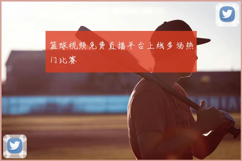 篮球视频免费直播平台上线多场热门比赛