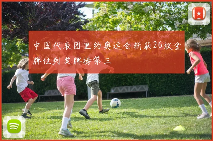 中国代表团里约奥运会斩获26枚金牌位列奖牌榜第三