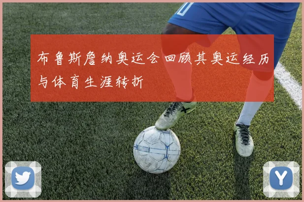布鲁斯詹纳奥运会回顾其奥运经历与体育生涯转折