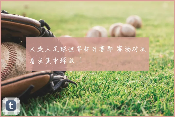 火柴人足球世界杯开赛即 赛场对决看点集中释放_1