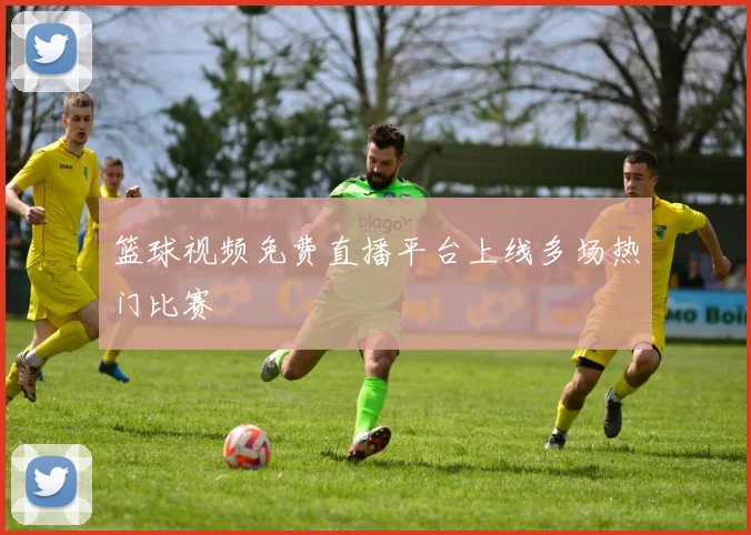 篮球视频免费直播平台上线多场热门比赛