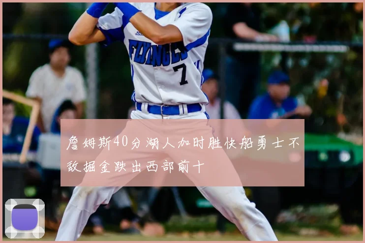 詹姆斯40分湖人加时胜快船勇士不敌掘金跌出西部前十