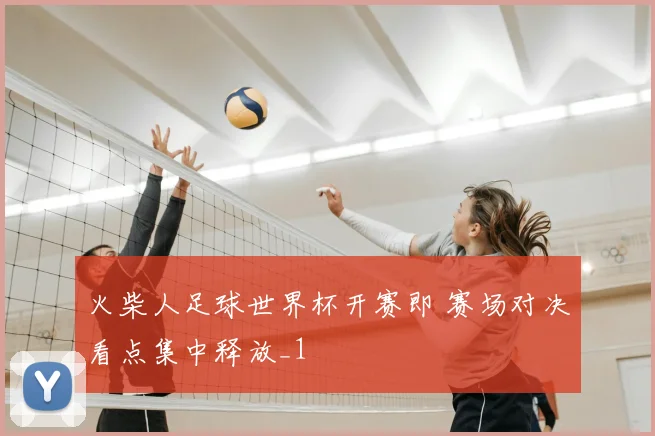 火柴人足球世界杯开赛即 赛场对决看点集中释放_1